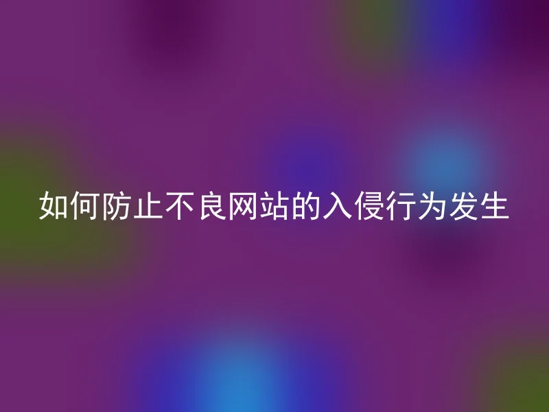 如何防止不良网站的入侵行为发生