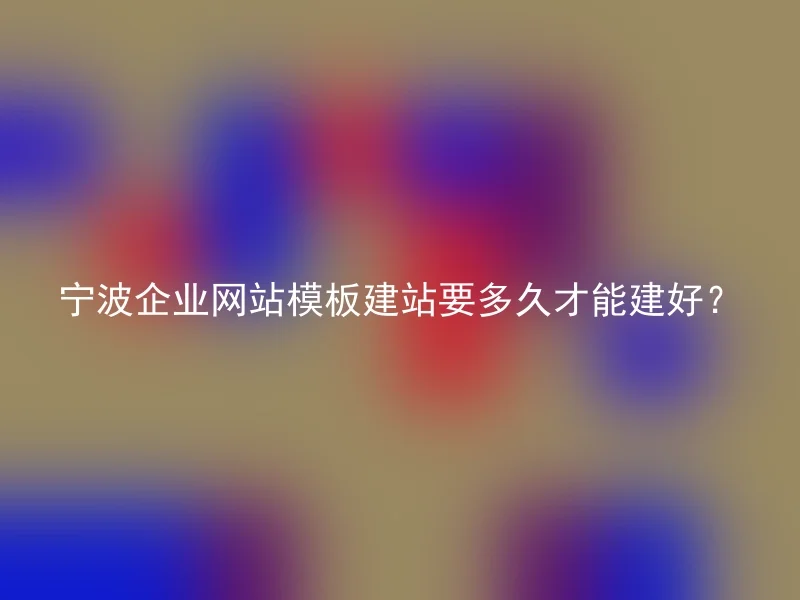 宁波企业网站模板建站要多久才能建好？