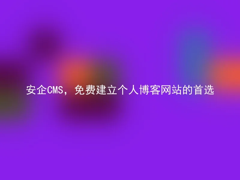 安企CMS，免费建立个人博客网站的首选