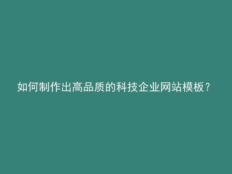 如何制作出高品质的科技企业网站模板？