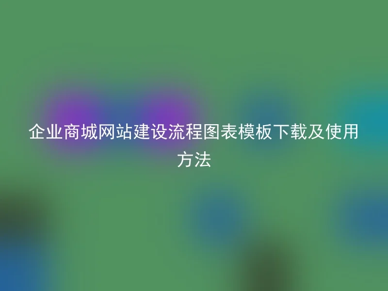 企业商城网站建设流程图表模板下载及使用方法