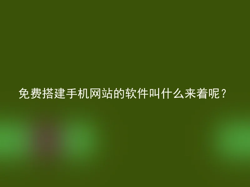 免费搭建手机网站的软件叫什么来着呢？