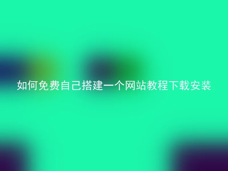 如何免费自己搭建一个网站教程下载安装