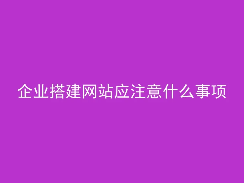 企业搭建网站应注意什么事项