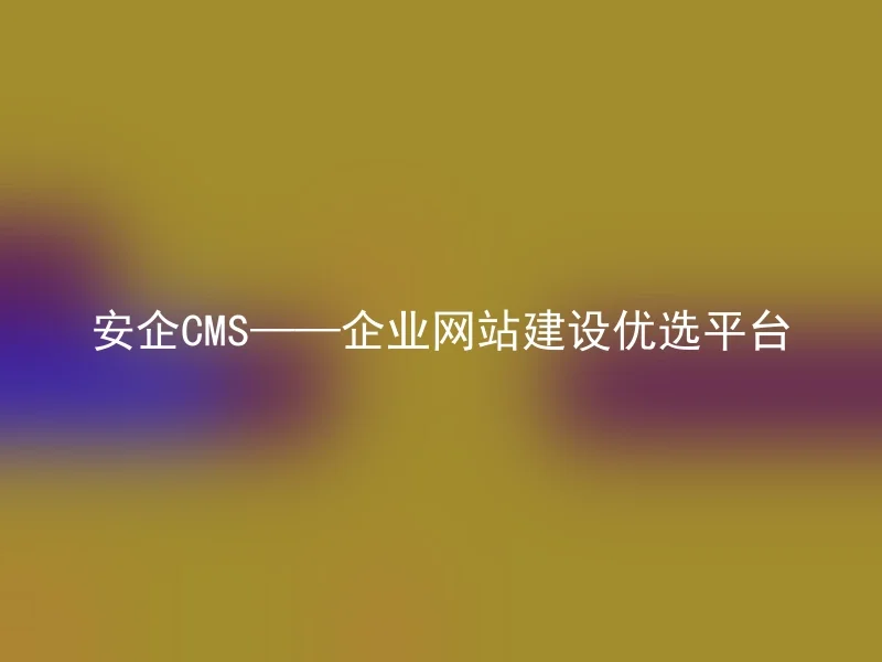 安企CMS——企业网站建设优选平台