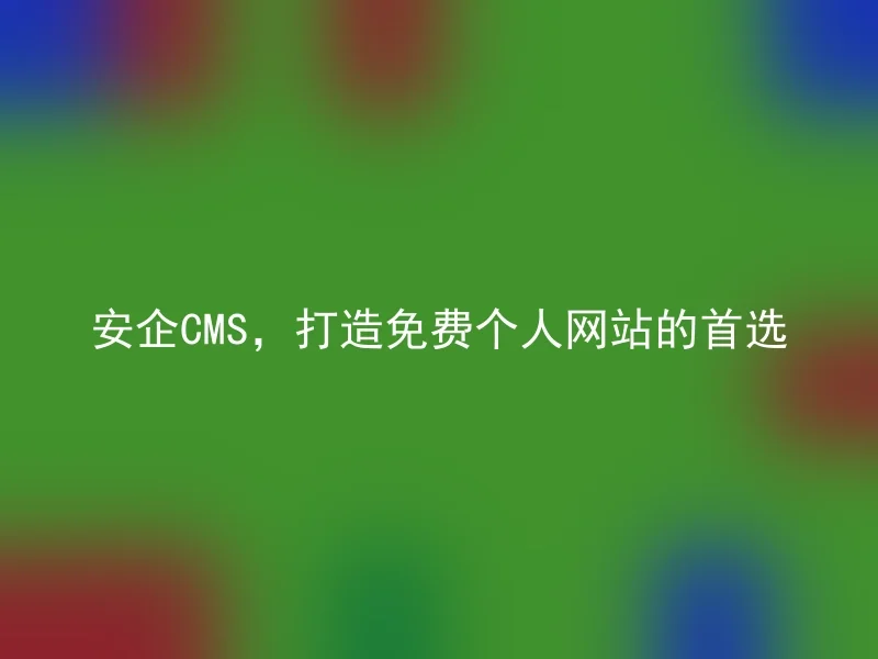 安企CMS，打造免费个人网站的首选