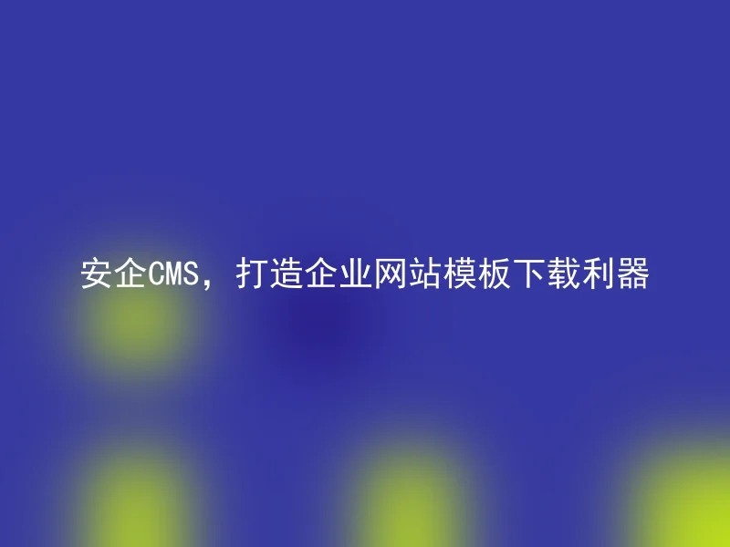 安企CMS，打造企业网站模板下载利器