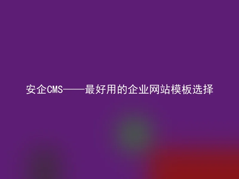 安企CMS——最好用的企业网站模板选择