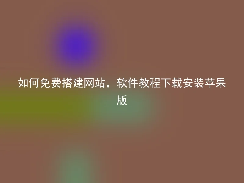 如何免费搭建网站，软件教程下载安装苹果版