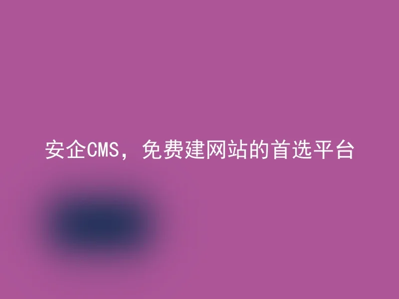 安企CMS，免费建网站的首选平台