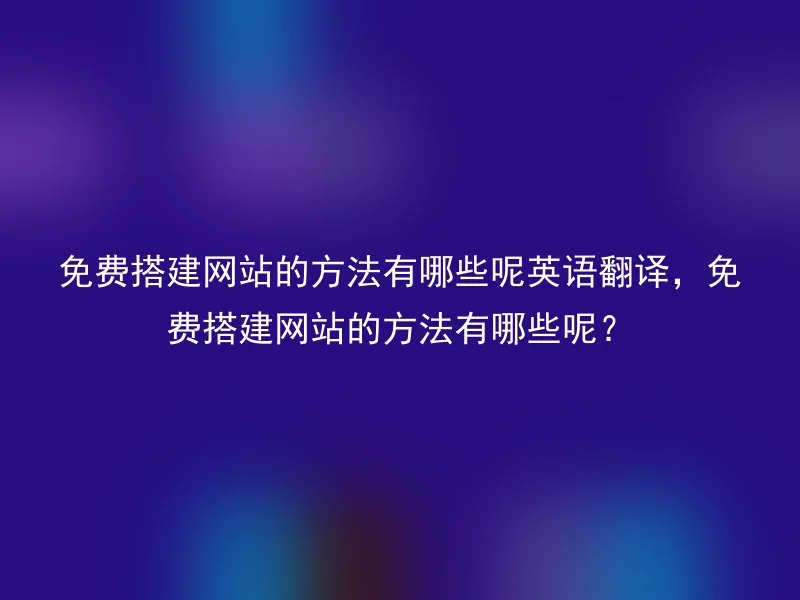 免费搭建网站的方法有哪些呢英语翻译，免费搭建网站的方法有哪些呢？