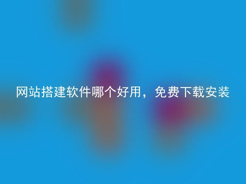 网站搭建软件哪个好用，免费下载安装