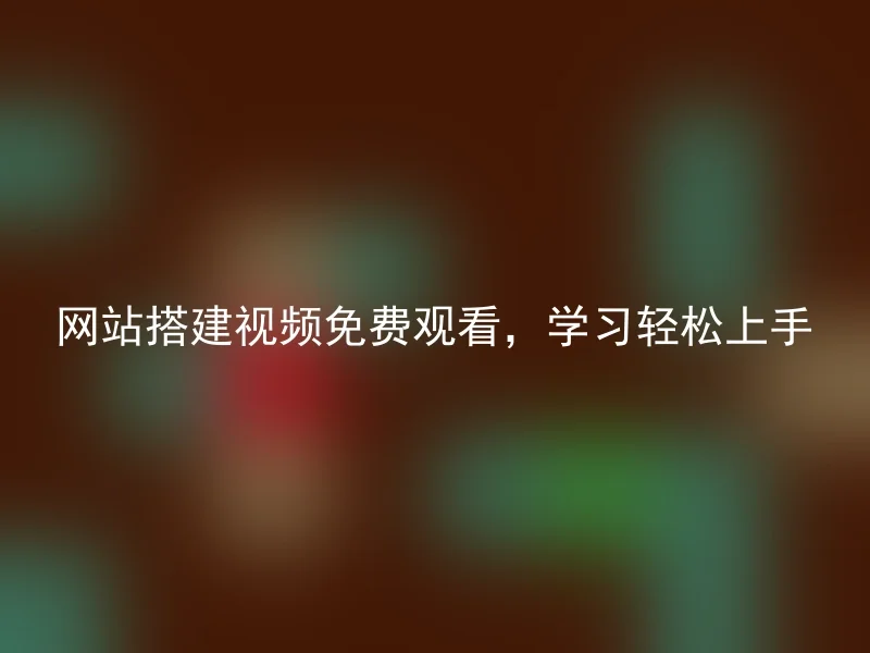 网站搭建视频免费观看，学习轻松上手