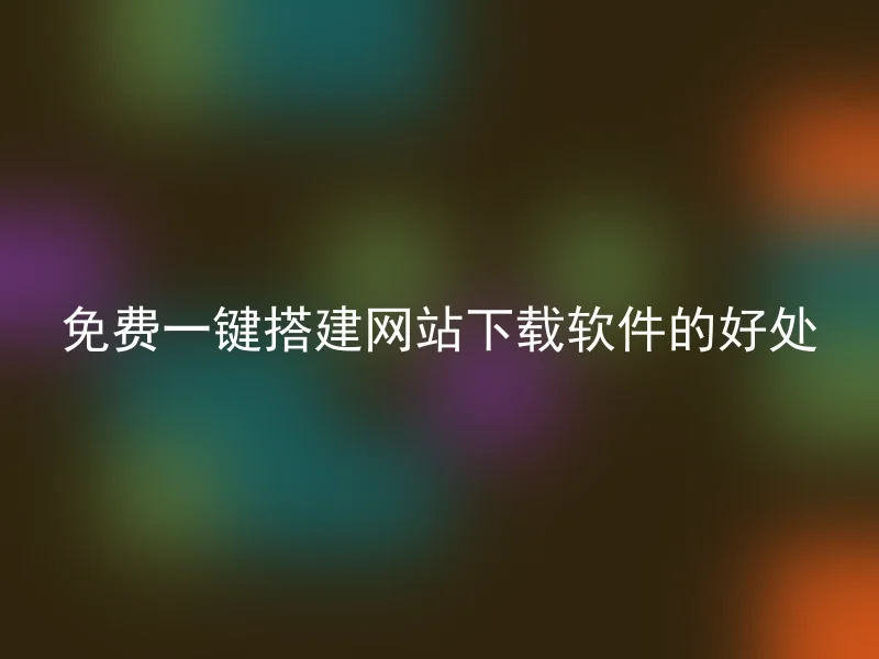 免费一键搭建网站下载软件的好处