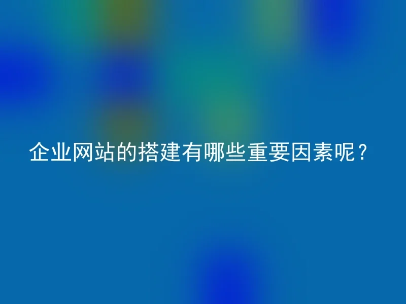 企业网站的搭建有哪些重要因素呢？