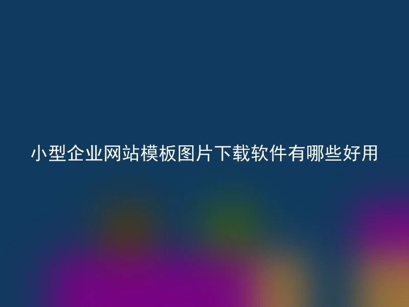 小型企业网站模板图片下载软件有哪些好用