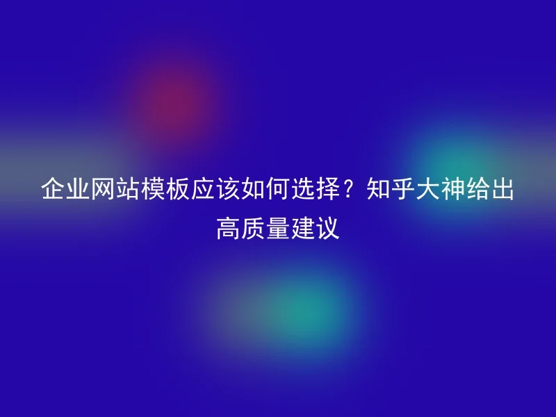 企业网站模板应该如何选择？知乎大神给出高质量建议