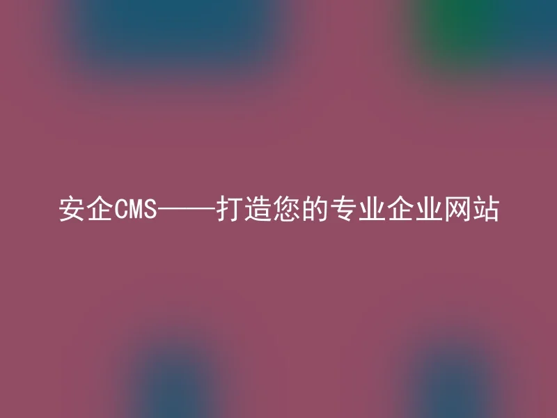 安企CMS——打造您的专业企业网站