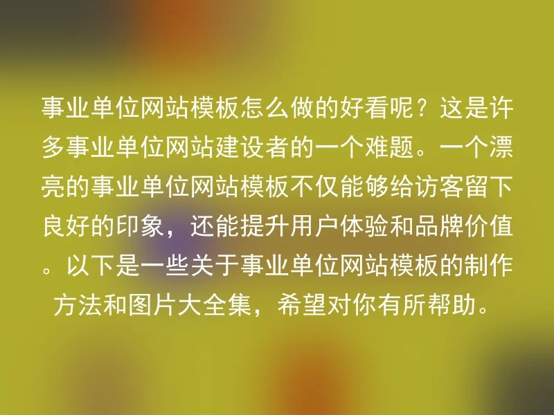 事业单位网站模板怎么做的好看呢？这是许多事业单位网站建设者的一个难题。一个漂亮的事业单位网站模板不仅能够给访客留下良好的印象，还能提升用户体验和品牌价值。以下是一些关于事业单位网站模板的制作方法和图片大全集，希望对你有所帮助。