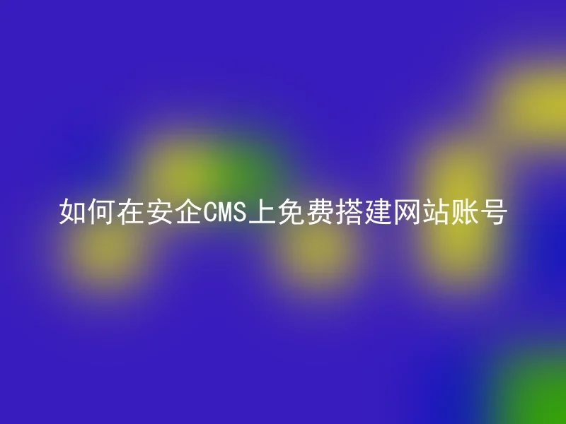 如何在安企CMS上免费搭建网站账号