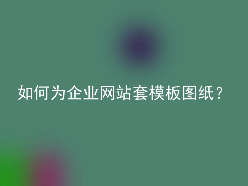 如何为企业网站套模板图纸？