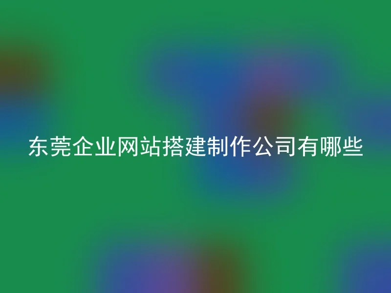 东莞企业网站搭建制作公司有哪些