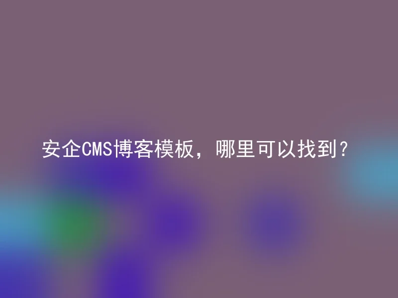 安企CMS博客模板，哪里可以找到？