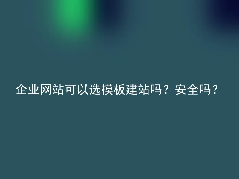 企业网站可以选模板建站吗？安全吗？