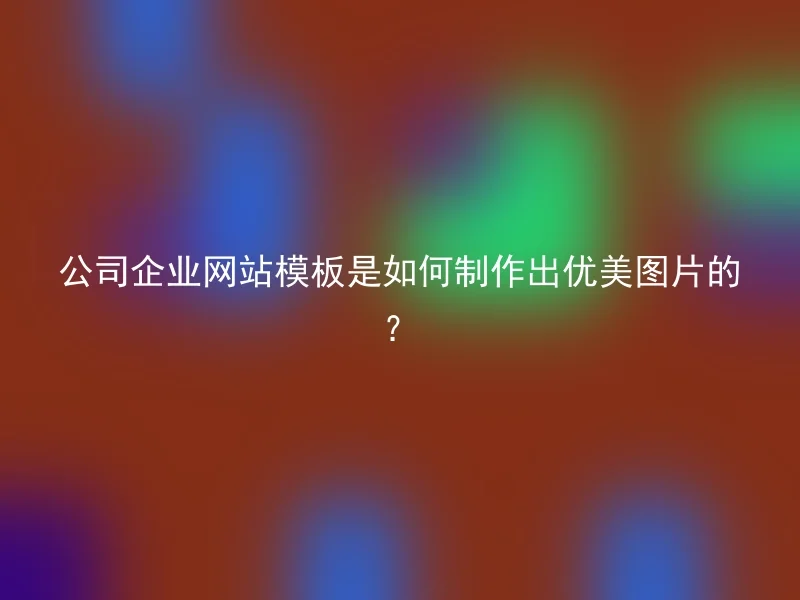 公司企业网站模板是如何制作出优美图片的？