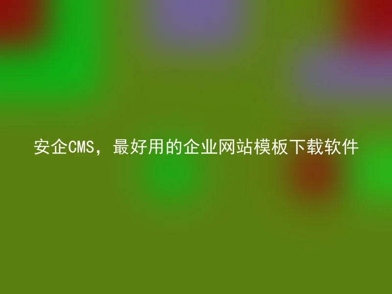 安企CMS，最好用的企业网站模板下载软件