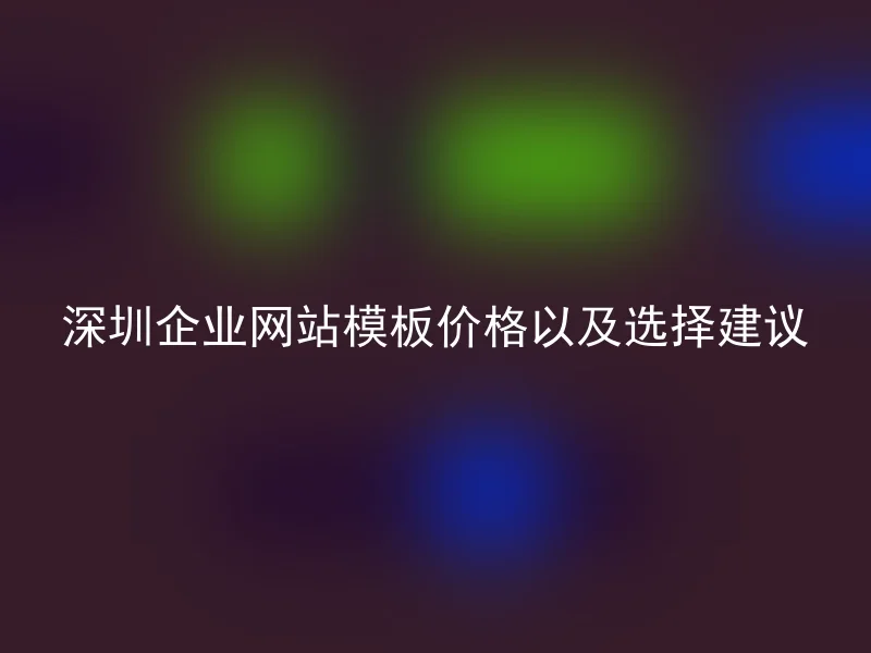 深圳企业网站模板价格以及选择建议