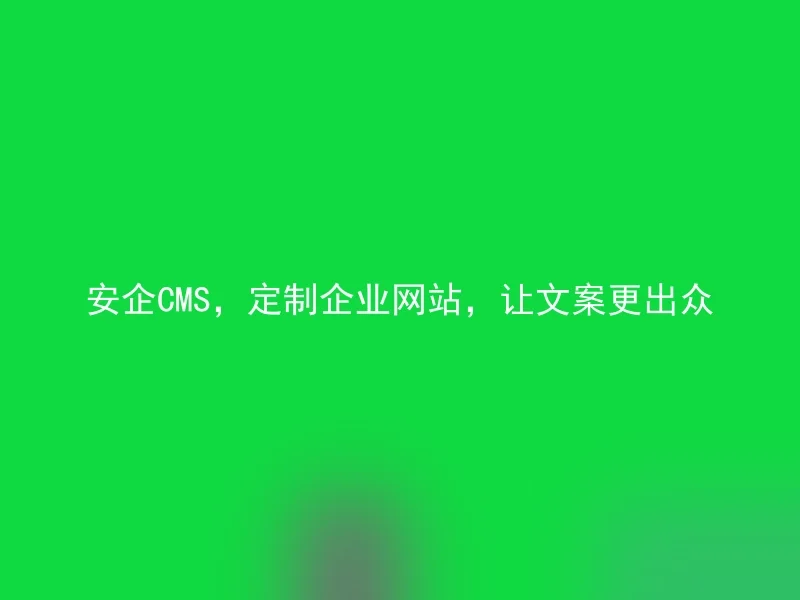 安企CMS，定制企业网站，让文案更出众