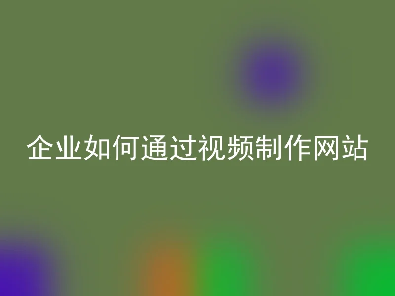 企业如何通过视频制作网站