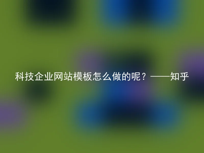 科技企业网站模板怎么做的呢？——知乎