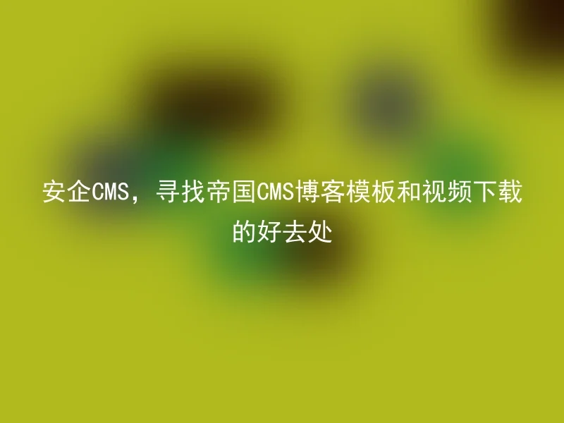 安企CMS，寻找帝国CMS博客模板和视频下载的好去处