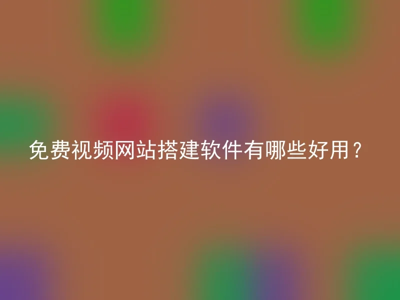 免费视频网站搭建软件有哪些好用？