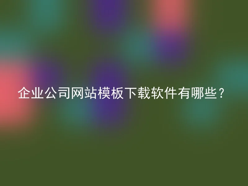 企业公司网站模板下载软件有哪些？