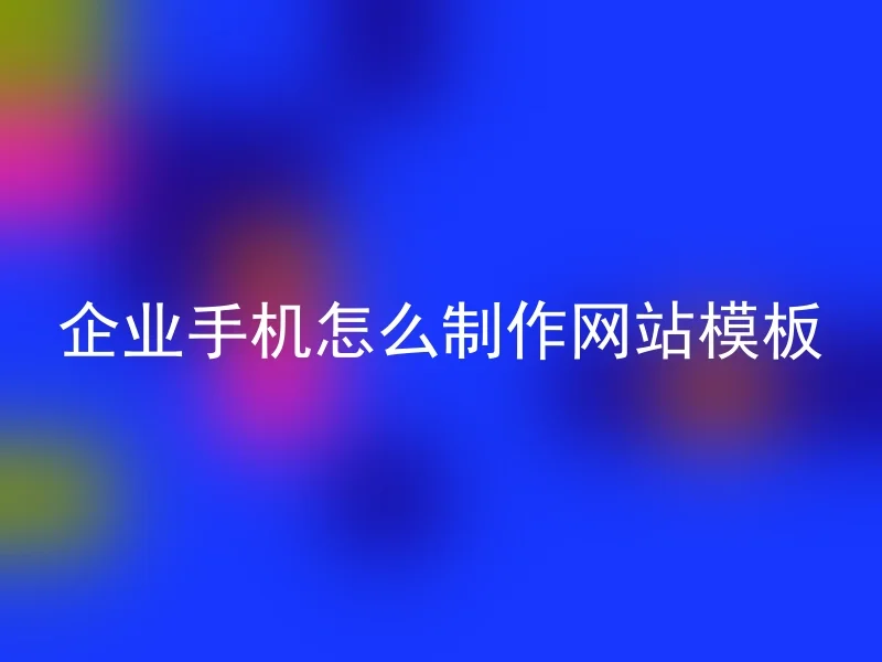 企业手机怎么制作网站模板