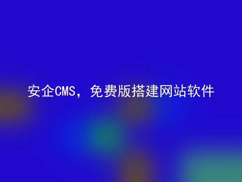 安企CMS，免费版搭建网站软件