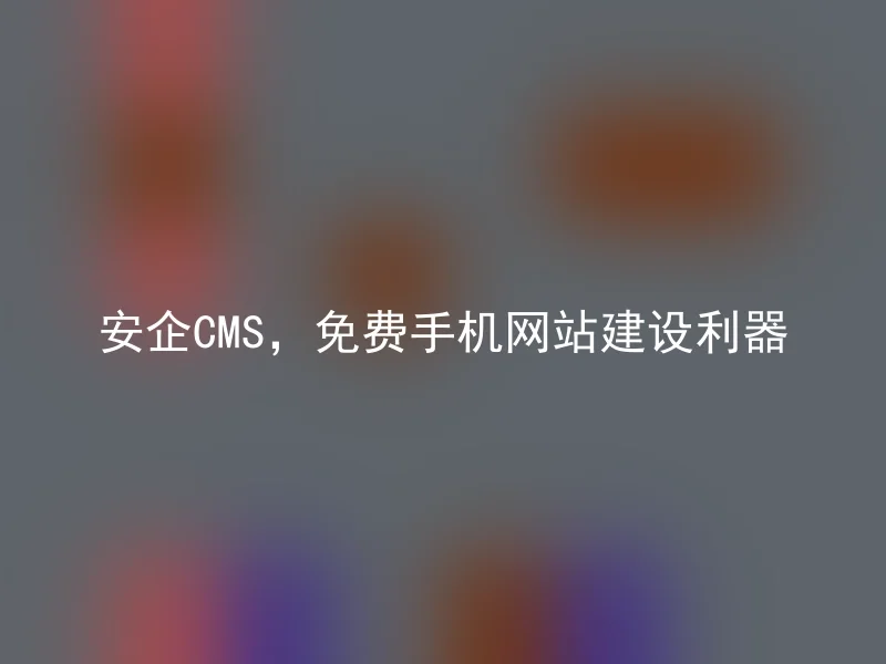 安企CMS，免费手机网站建设利器