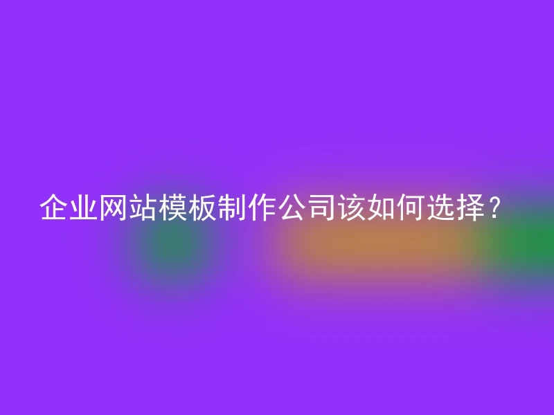 企业网站模板制作公司该如何选择？