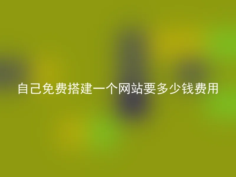 自己免费搭建一个网站要多少钱费用