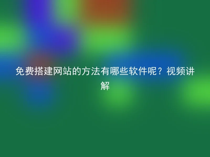 免费搭建网站的方法有哪些软件呢？视频讲解