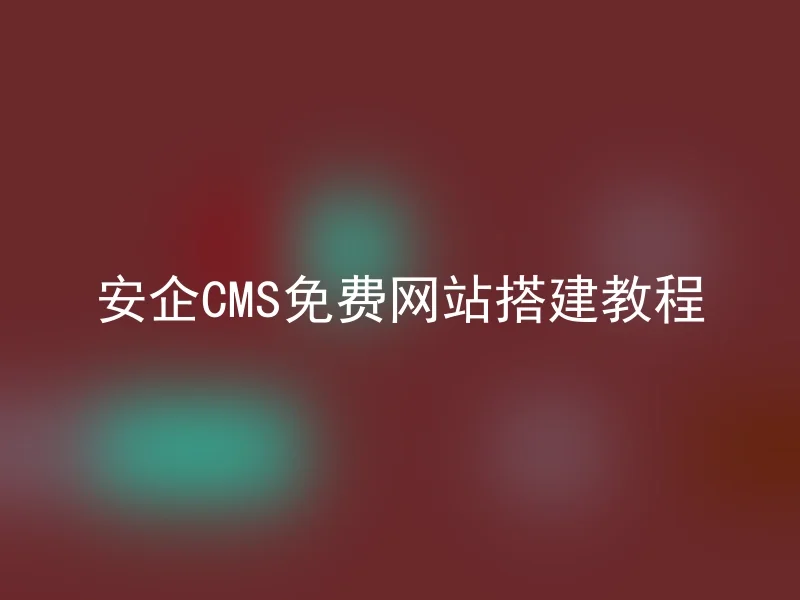 安企CMS免费网站搭建教程