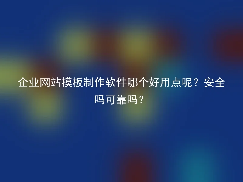 企业网站模板制作软件哪个好用点呢？安全吗可靠吗？