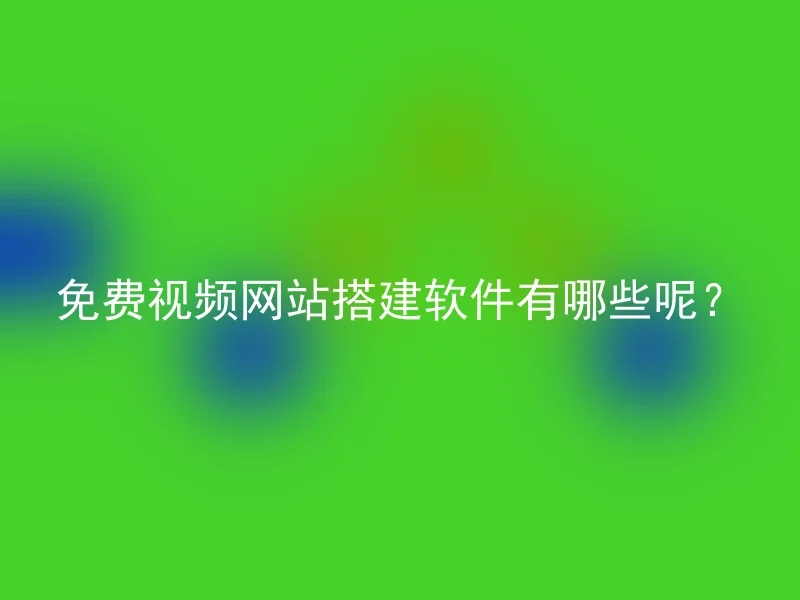 免费视频网站搭建软件有哪些呢？