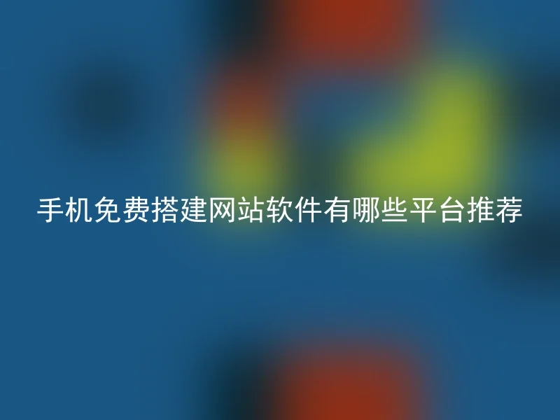 手机免费搭建网站软件有哪些平台推荐