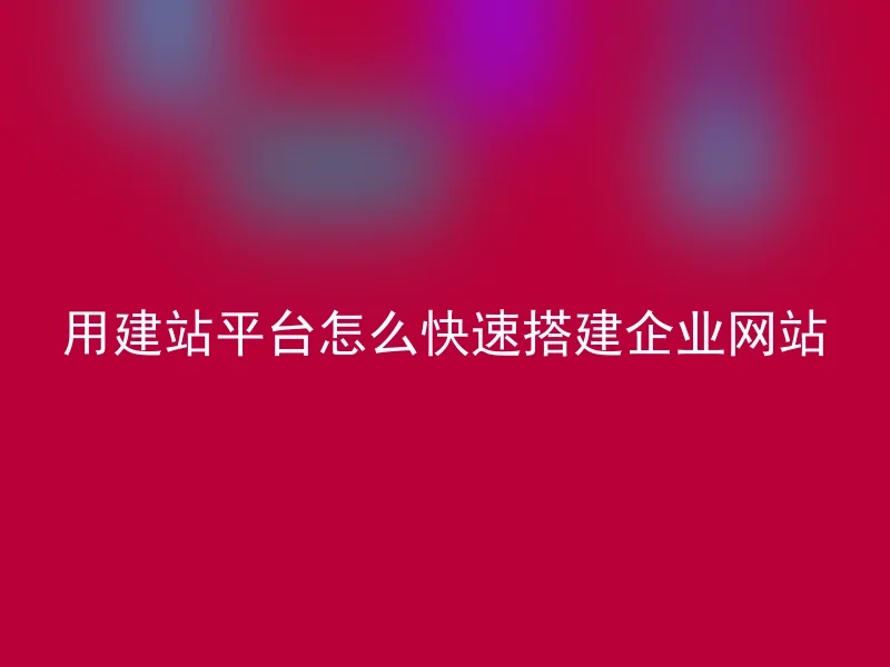 用建站平台怎么快速搭建企业网站