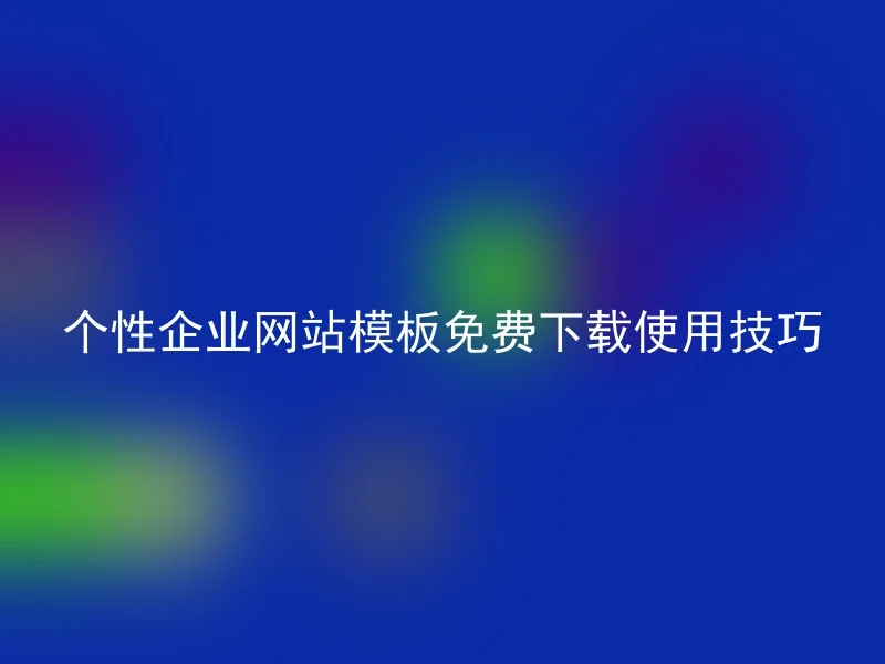 个性企业网站模板免费下载使用技巧