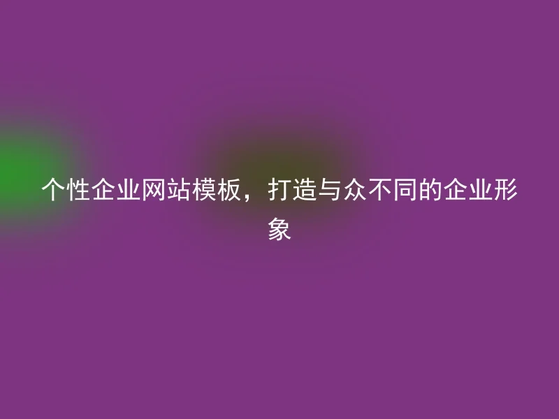 个性企业网站模板，打造与众不同的企业形象